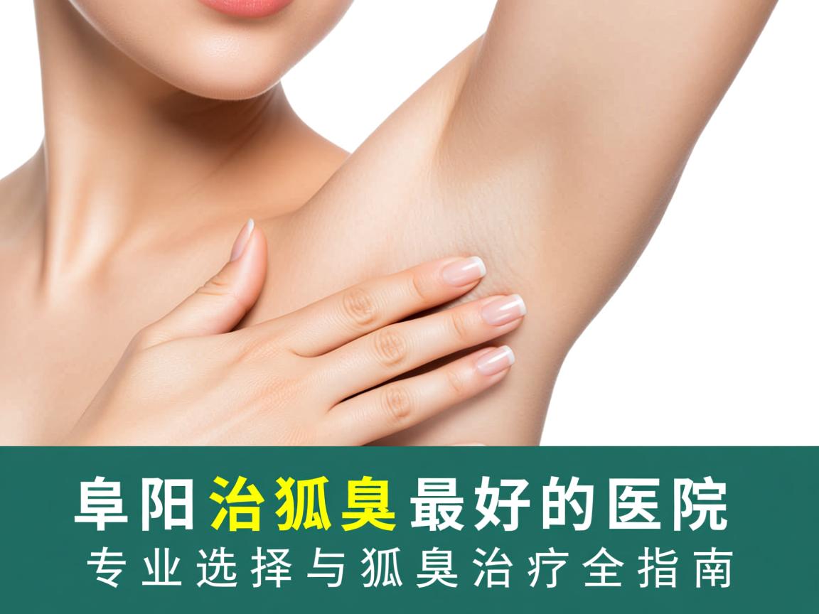 阜阳治狐臭最好的医院，专业选择与狐臭治疗全指南