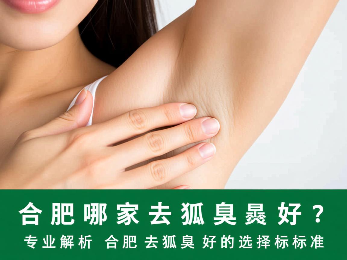 合肥哪家去狐臭好？专业解析合肥去狐臭好的选择标准