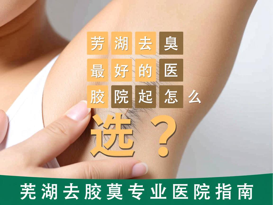 芜湖去腋臭最好的医院怎么选?芜湖去腋臭专业医院指南 芜湖去腋臭最好的医院怎么选?芜湖去腋臭专业医院指南