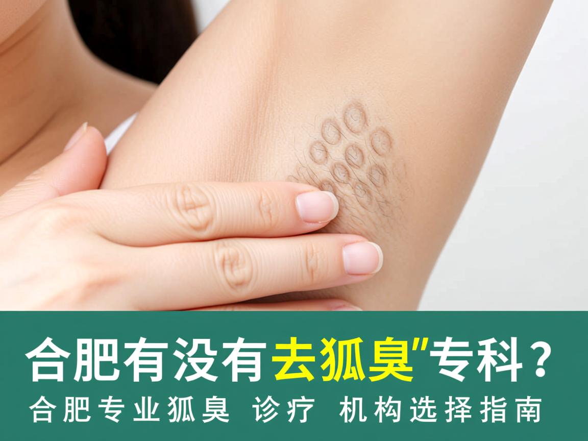 合肥有没有去狐臭的专科？合肥专业狐臭诊疗机构选择指南