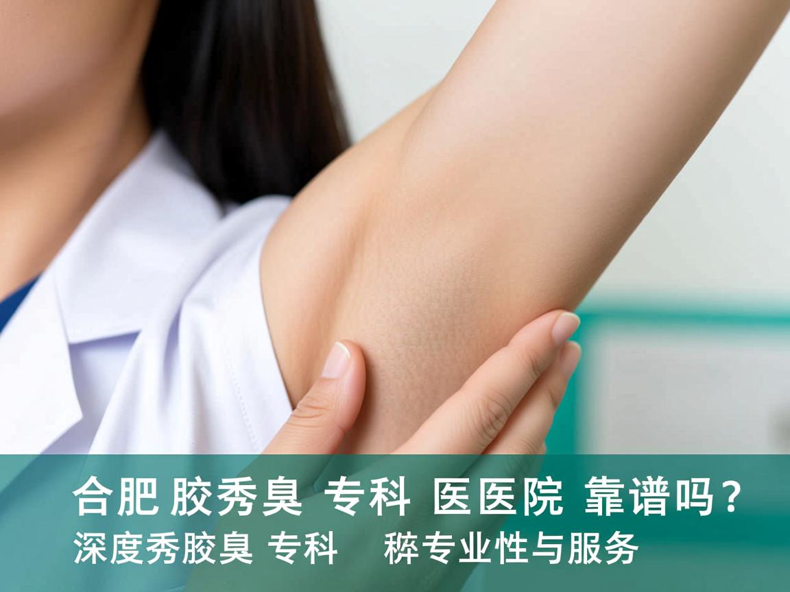合肥腋秀腋臭专科医院靠谱吗？深度解析腋秀腋臭专科的专业性与服务