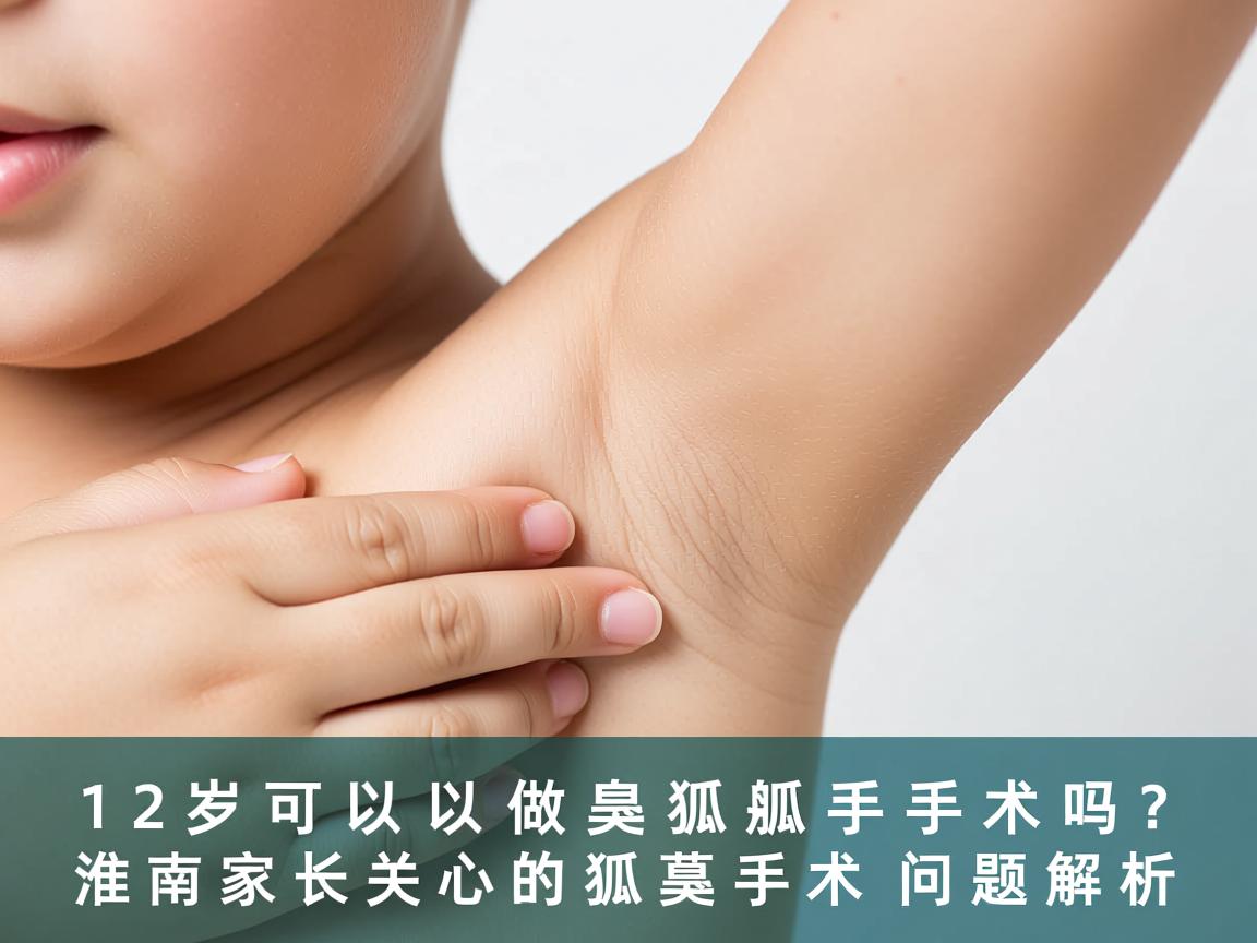 12岁可以做狐臭手术吗？淮南家长关心的狐臭手术问题解析