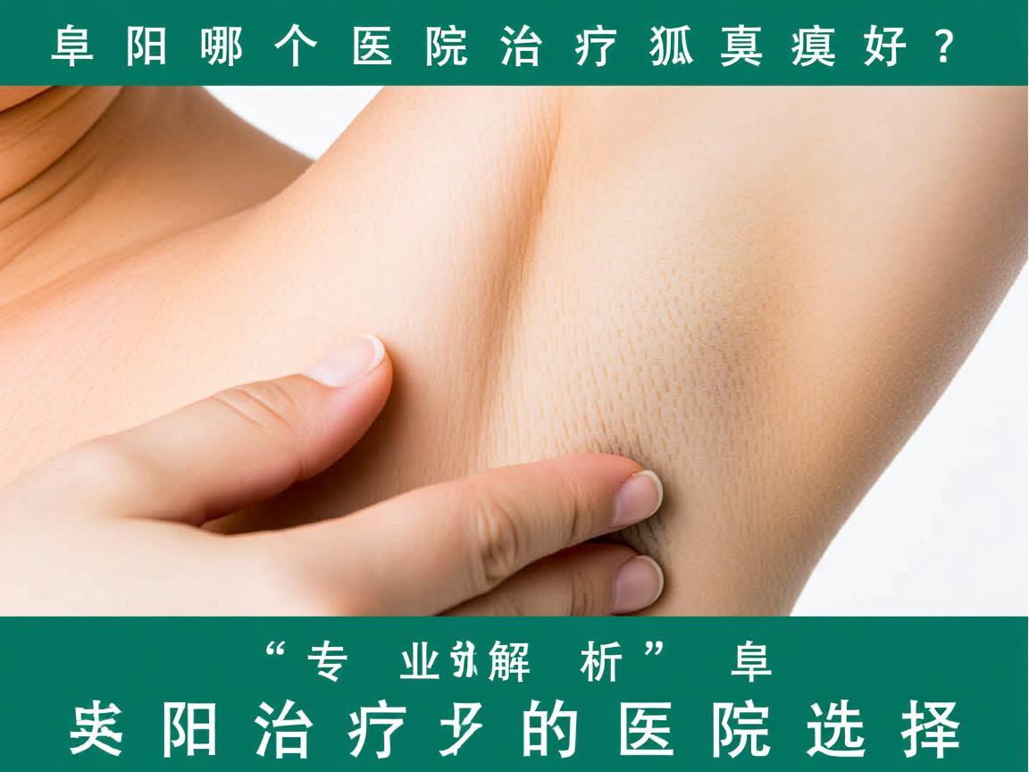 阜阳哪个医院治疗狐臭好？专业解析阜阳狐臭治疗的医院选择