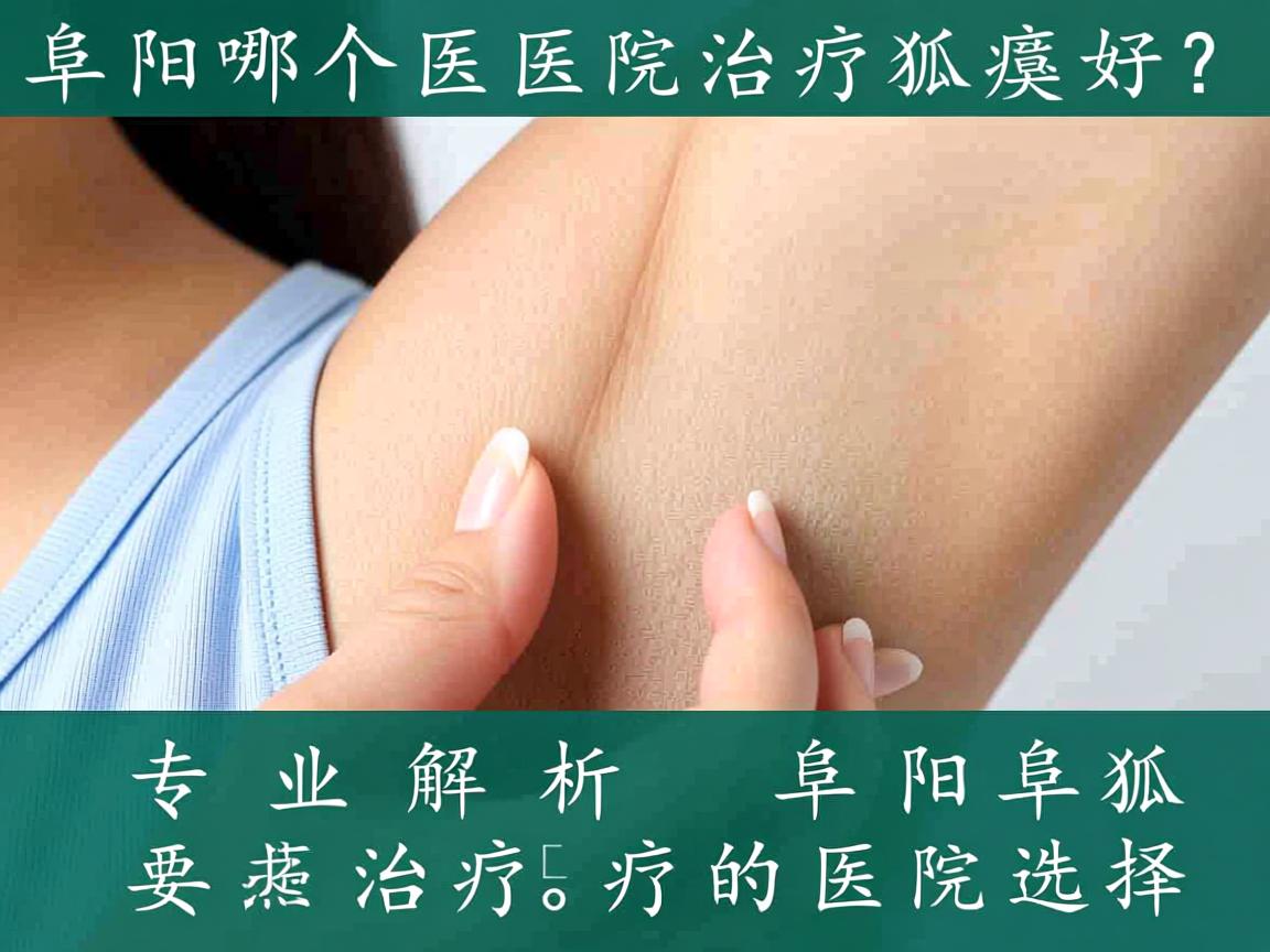 阜阳哪个医院治疗狐臭好？专业解析阜阳狐臭治疗的医院选择