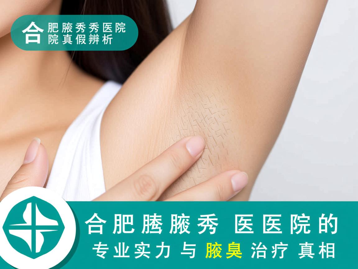 合肥腋秀医院真假辨析，合肥腋秀医院的专业实力与腋臭治疗真相