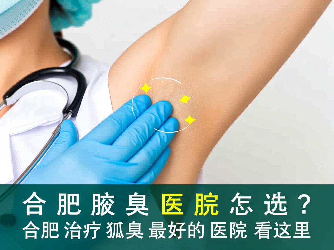 合肥腋臭医院怎么选？合肥治疗狐臭最好的医院看这里
