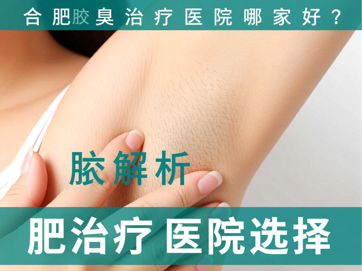 合肥腋臭治疗医院哪家好？专业解析合肥腋臭治疗医院选择