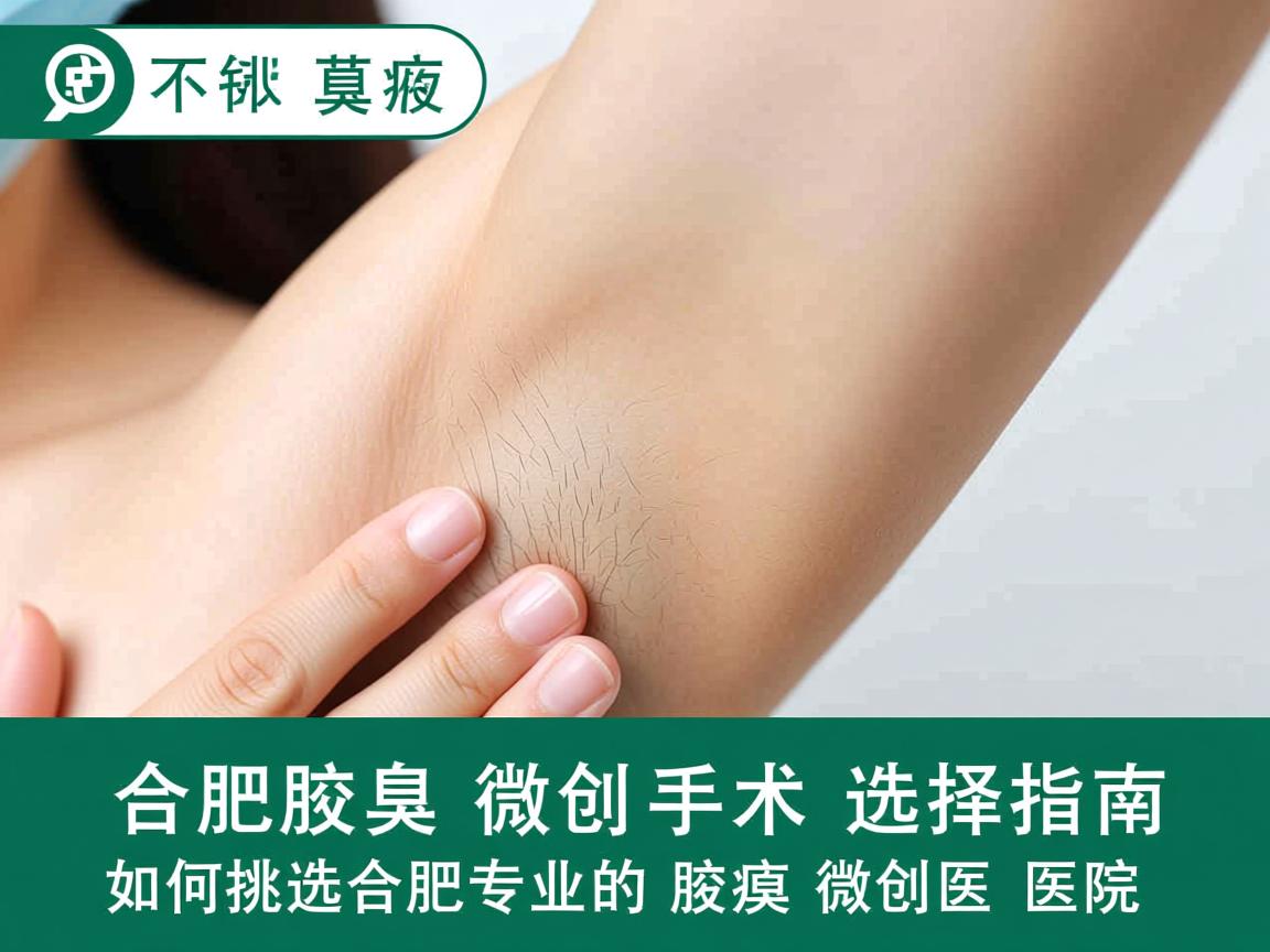 合肥腋臭微创手术选择指南，如何挑选合肥专业的腋臭微创医院