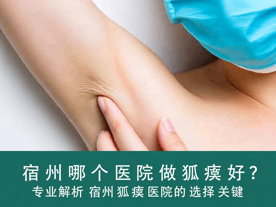 宿州哪个医院做狐臭好？专业解析宿州狐臭医院的选择关键