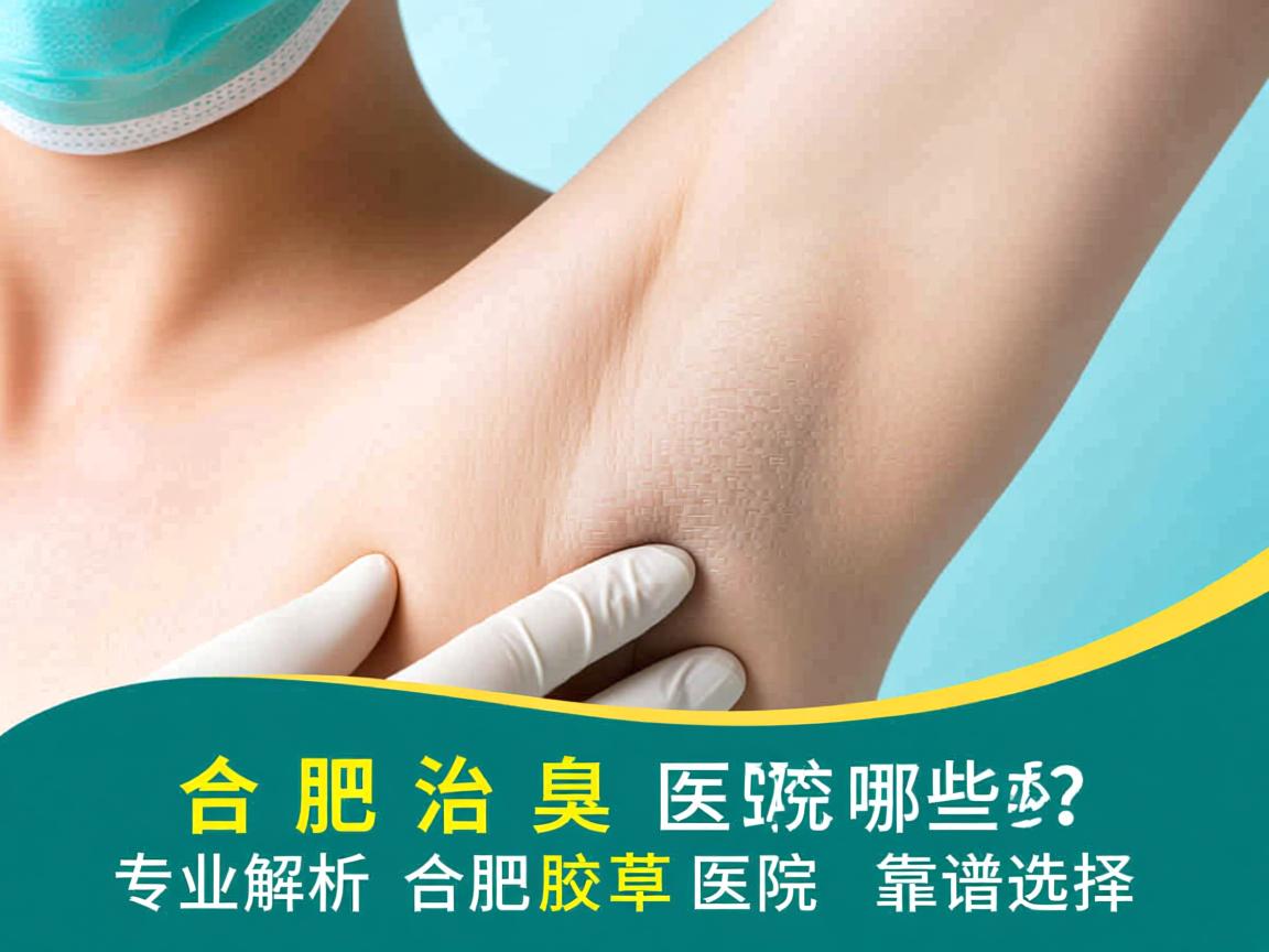 合肥治腋臭的医院有哪些?专业解析合肥腋臭医院的靠谱选择 合肥治腋臭的医院有哪些?专业解析合肥腋臭医院的靠谱选择