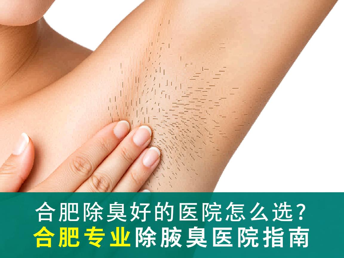 合肥除腋臭好的医院怎么选？合肥专业除腋臭医院指南