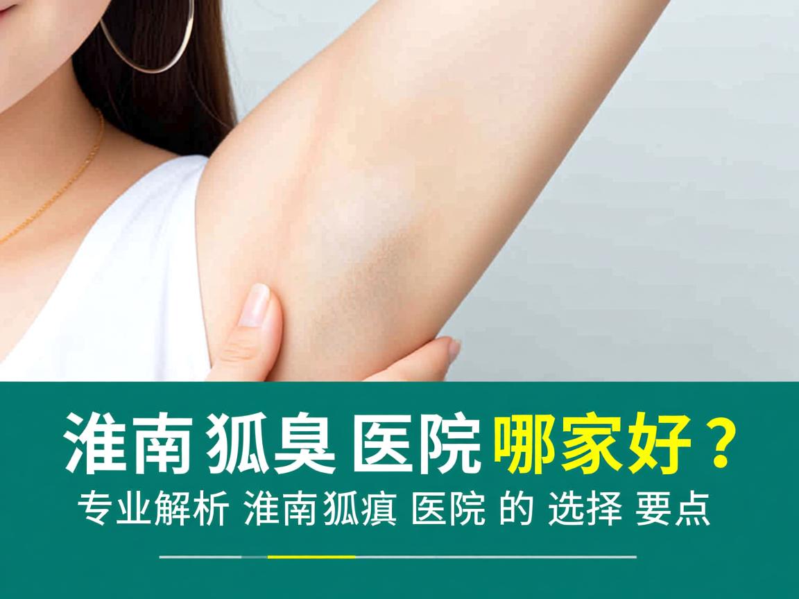 淮南狐臭医院哪家好?专业解析淮南狐臭医院的选择要点 淮南狐臭医院哪家好?专业解析淮南狐臭医院的选择要点