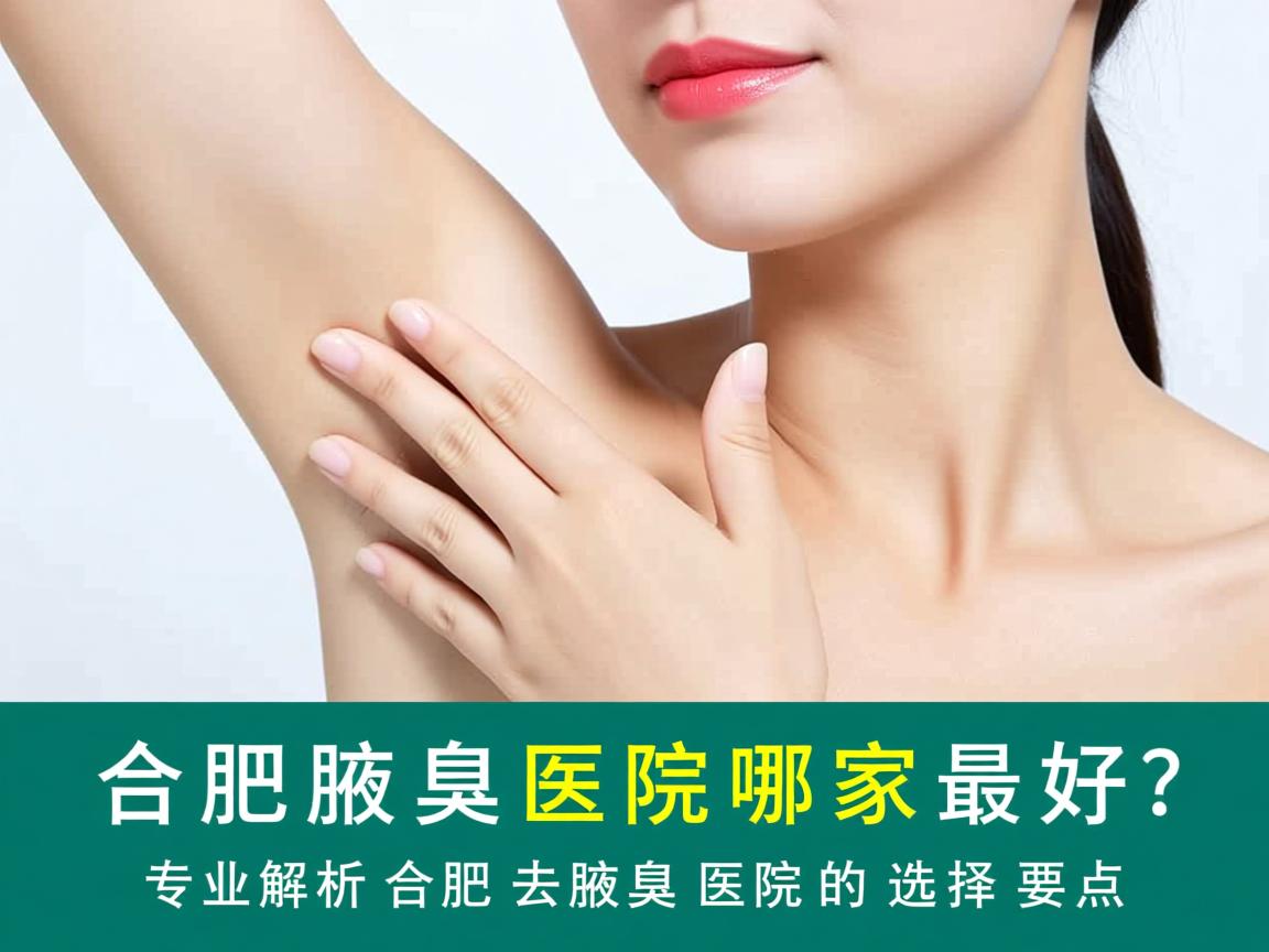 合肥去腋臭医院哪家最好?专业解析合肥去腋臭医院的选择要点 合肥去腋臭医院哪家最好?专业解析合肥去腋臭医院的选择要点