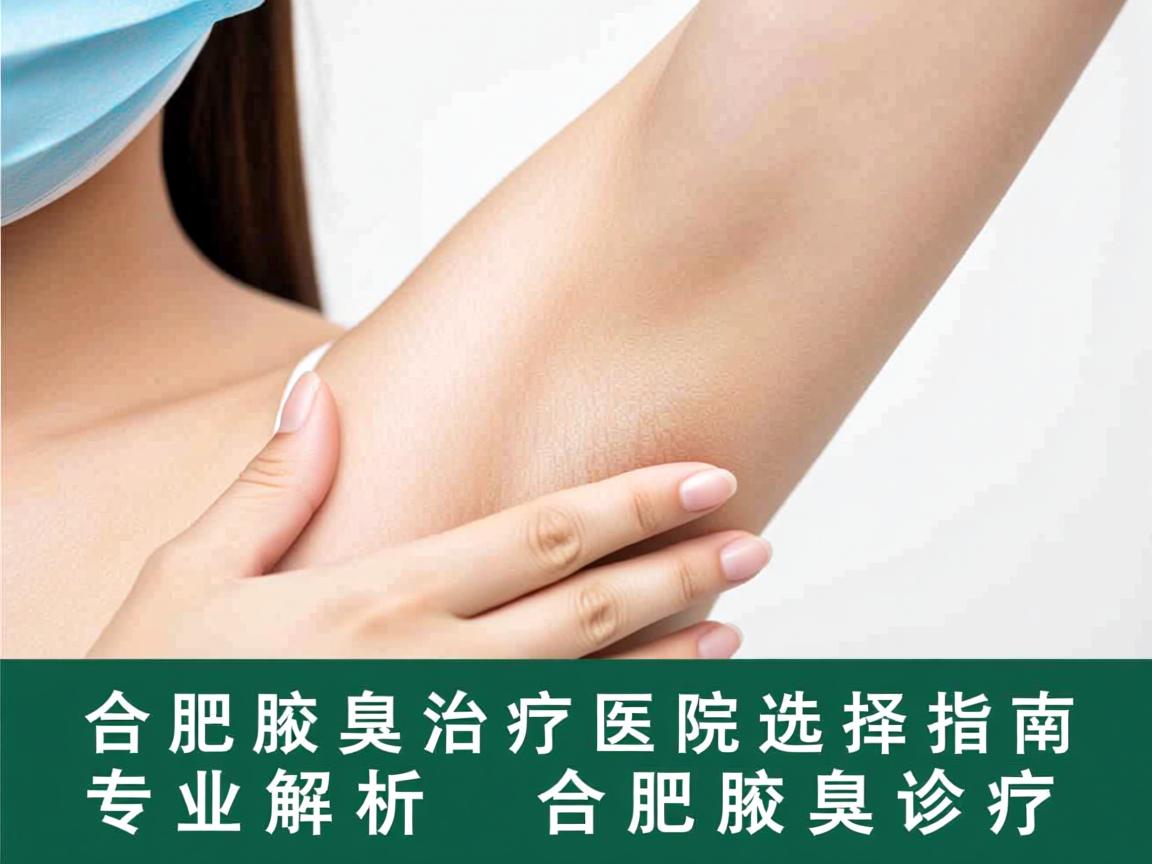 合肥腋臭治疗医院选择指南，专业解析合肥腋臭诊疗