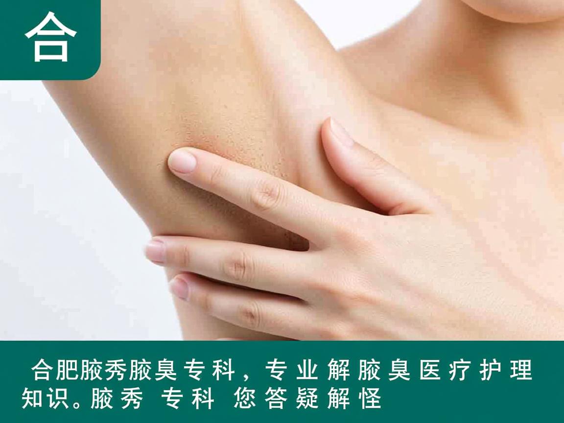 合肥腋秀腋臭专科,专业解析腋臭医疗护理知识,腋秀专科为您答疑解惑 合肥腋秀腋臭专科,专业解析腋臭医疗护理知识,腋秀专科为您答疑解惑