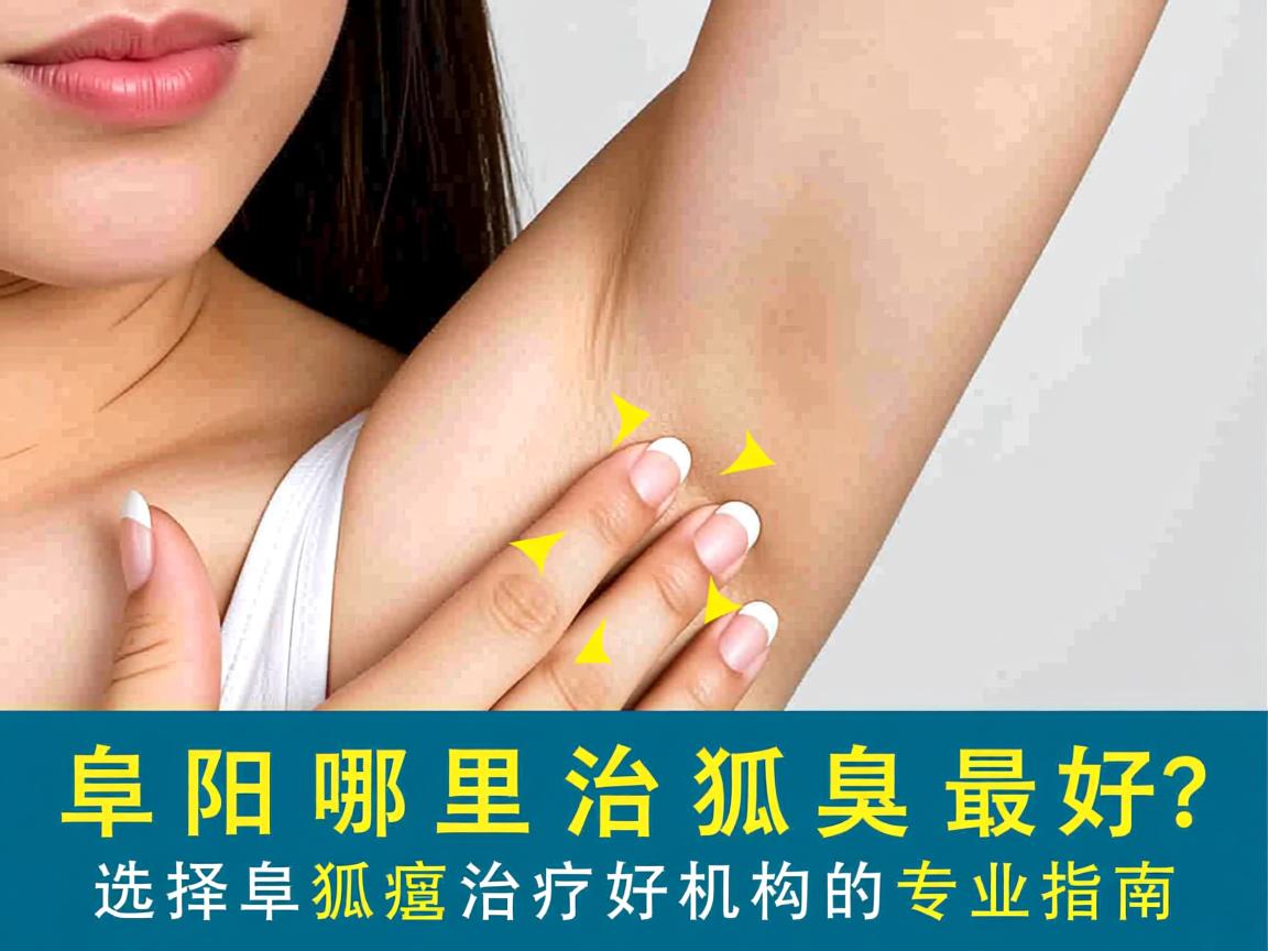 阜阳哪里治狐臭最好？选择阜阳狐臭治疗机构的专业指南