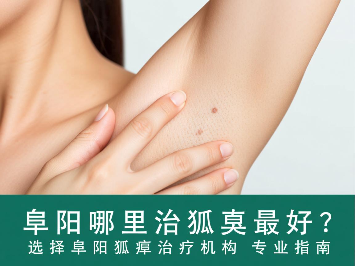 阜阳哪里治狐臭最好？选择阜阳狐臭治疗机构的专业指南