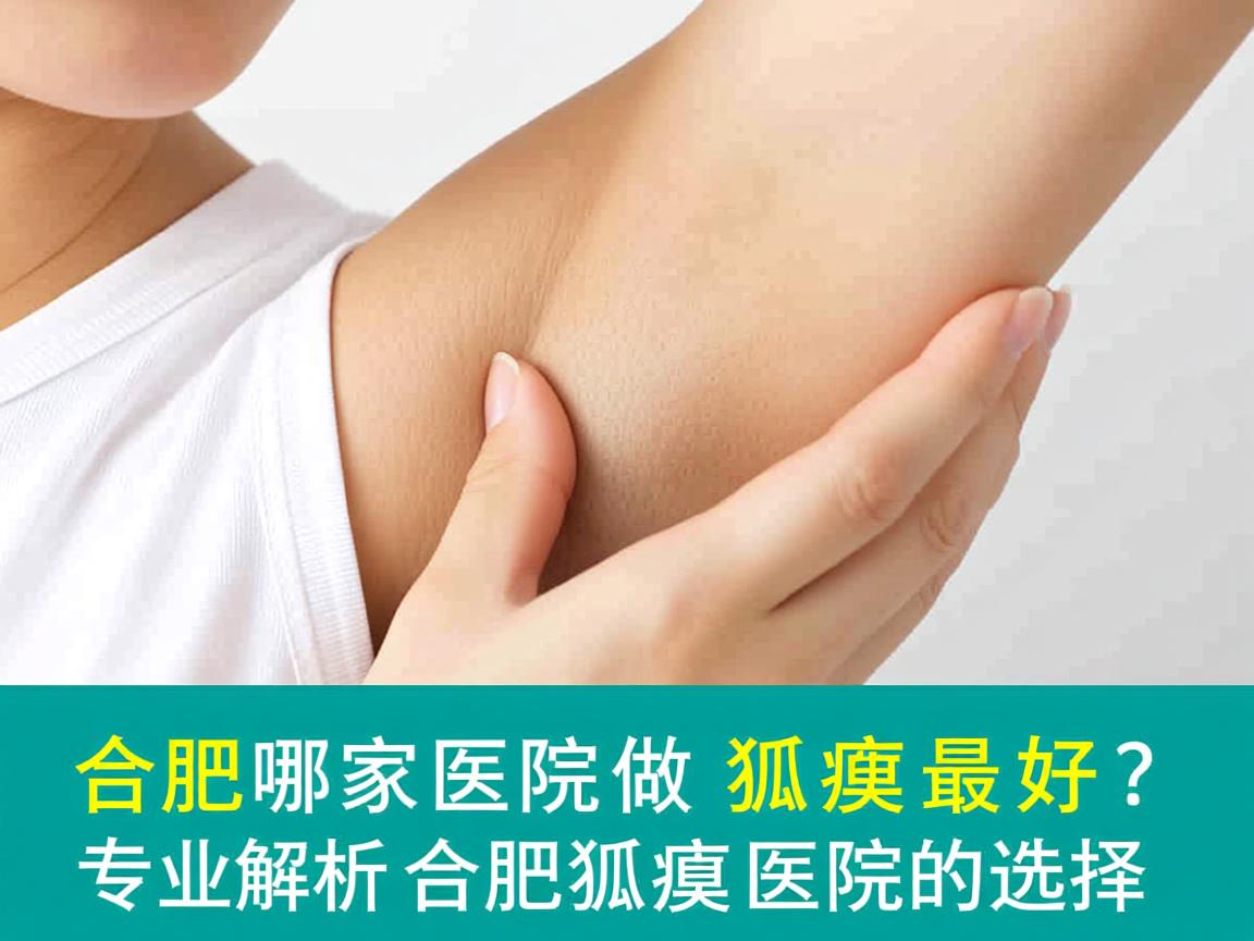 合肥哪家医院做狐臭最好？专业解析合肥狐臭医院的选择