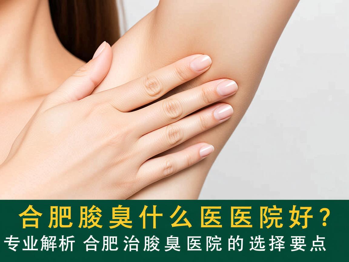 合肥治腋臭什么医院好?专业解析合肥治腋臭医院的选择要点 合肥治腋臭什么医院好?专业解析合肥治腋臭医院的选择要点