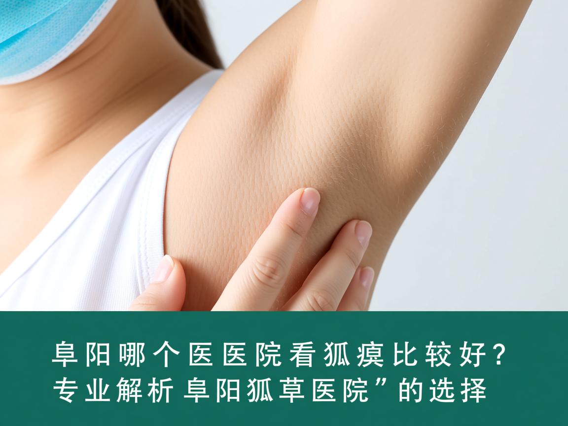 阜阳哪个医院看狐臭比较好?专业解析阜阳狐臭医院的选择 阜阳哪个医院看狐臭比较好?专业解析阜阳狐臭医院的选择