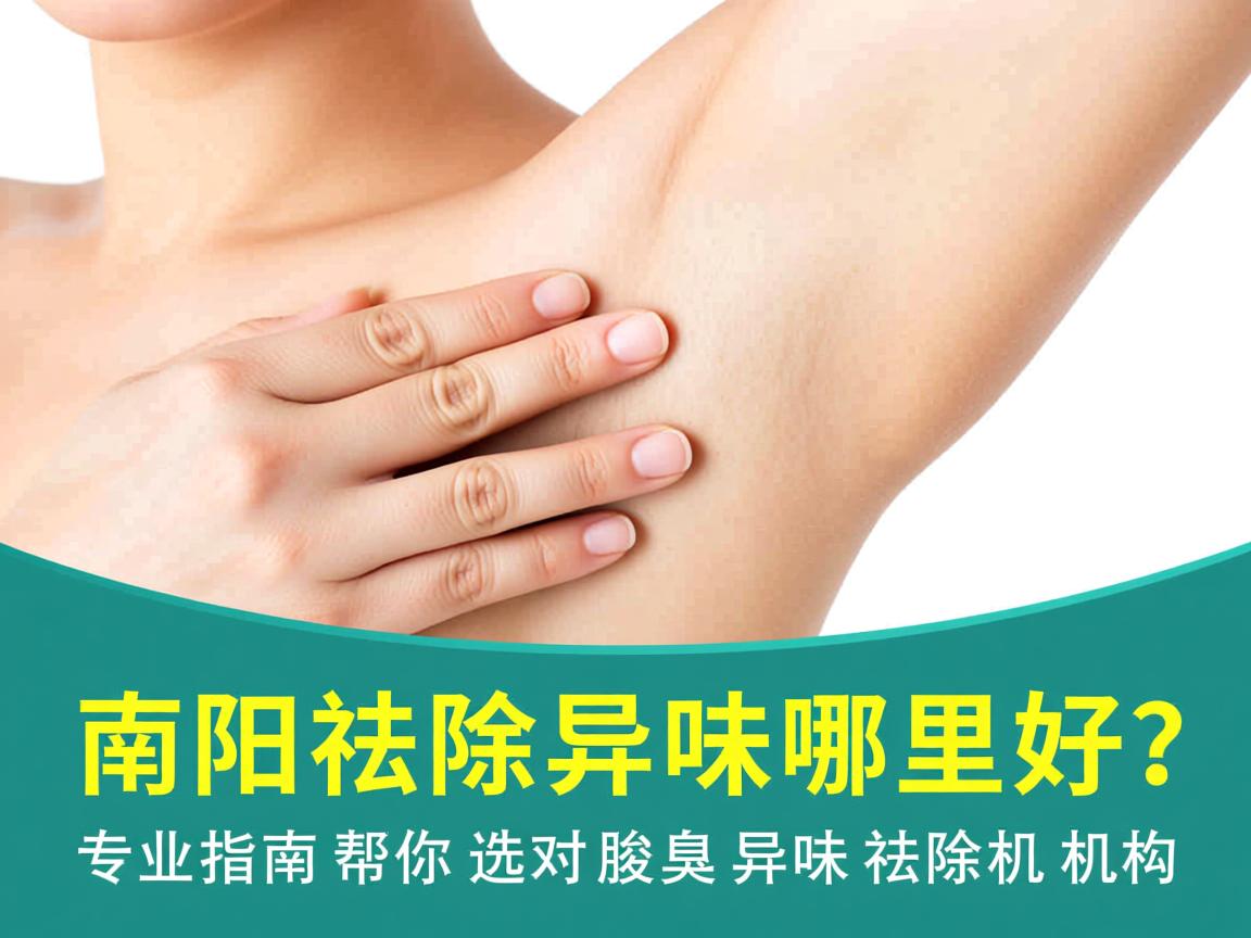 南阳祛除异味哪里好？专业指南帮你选对腋臭异味祛除机构