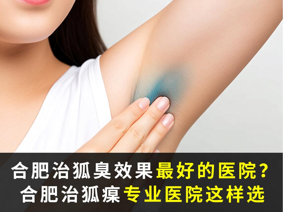 合肥治狐臭效果最好的医院?合肥治狐臭专业医院这样选 合肥治狐臭效果最好的医院?合肥治狐臭专业医院这样选