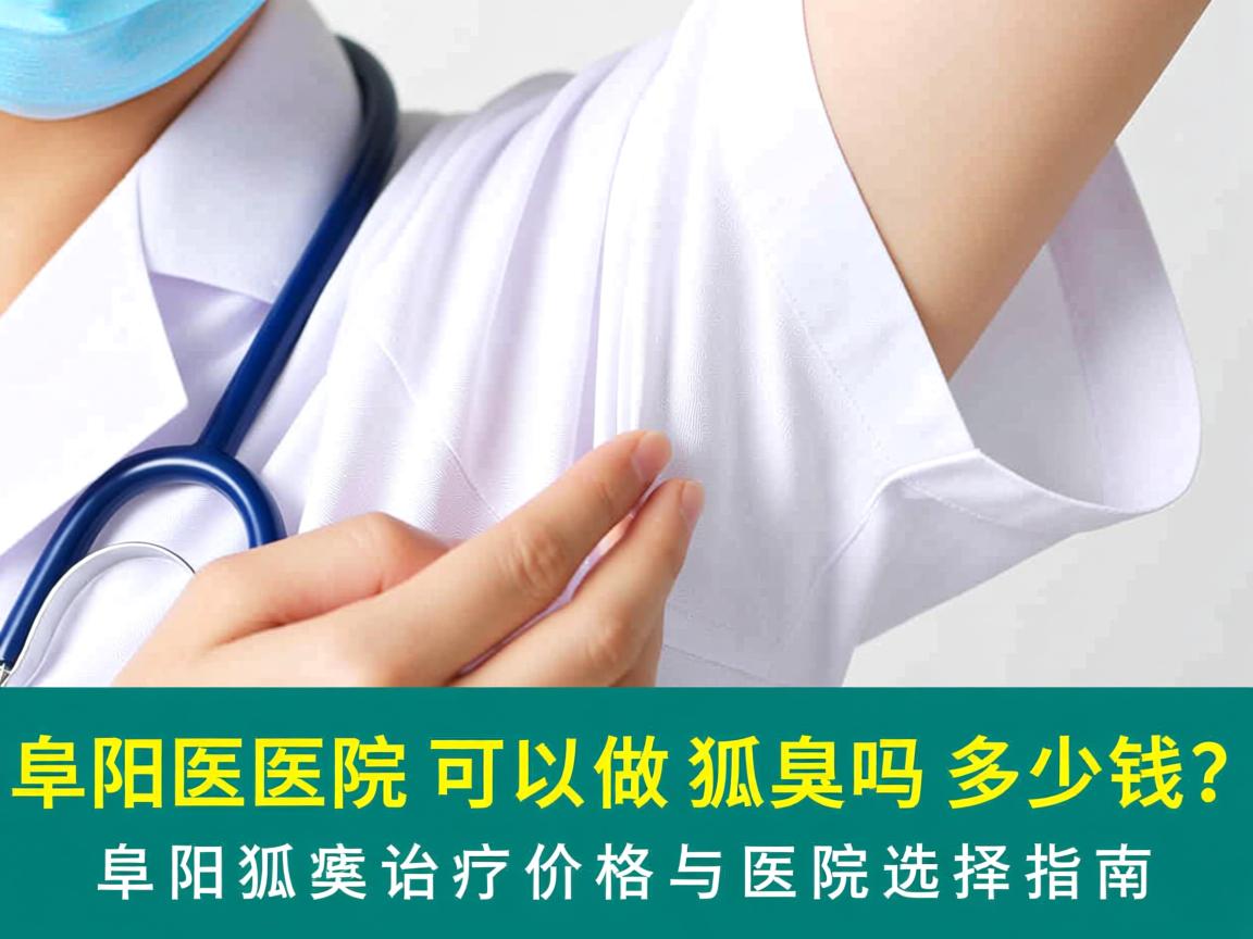 阜阳医院可以做狐臭吗多少钱？阜阳狐臭治疗价格与医院选择指南