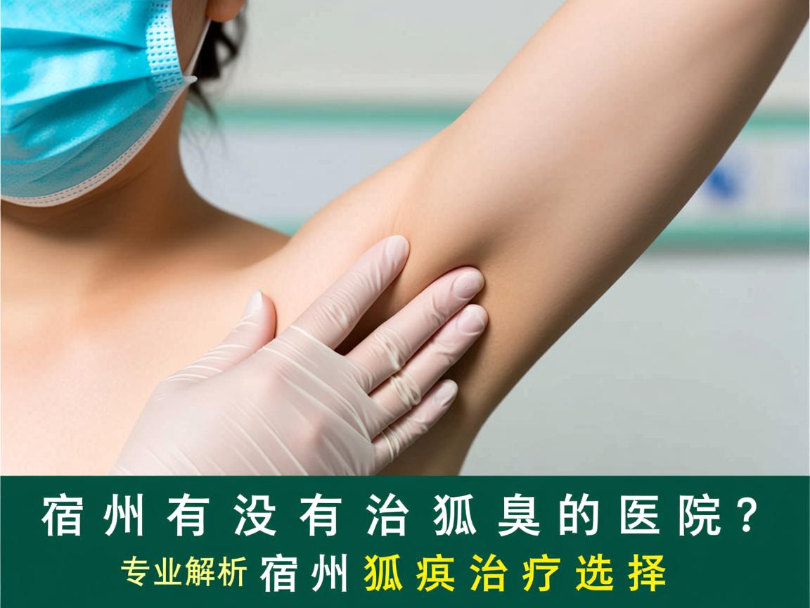 宿州有没有治狐臭的医院?专业解析宿州狐臭治疗选择 宿州有没有治狐臭的医院?专业解析宿州狐臭治疗选择