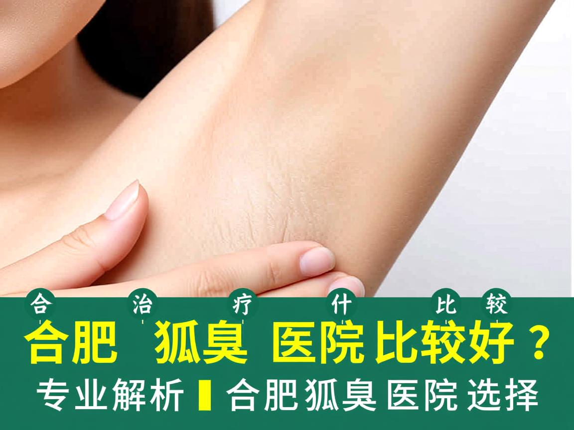 合肥治疗狐臭什么医院比较好?专业解析合肥狐臭医院选择 合肥治疗狐臭什么医院比较好?专业解析合肥狐臭医院选择