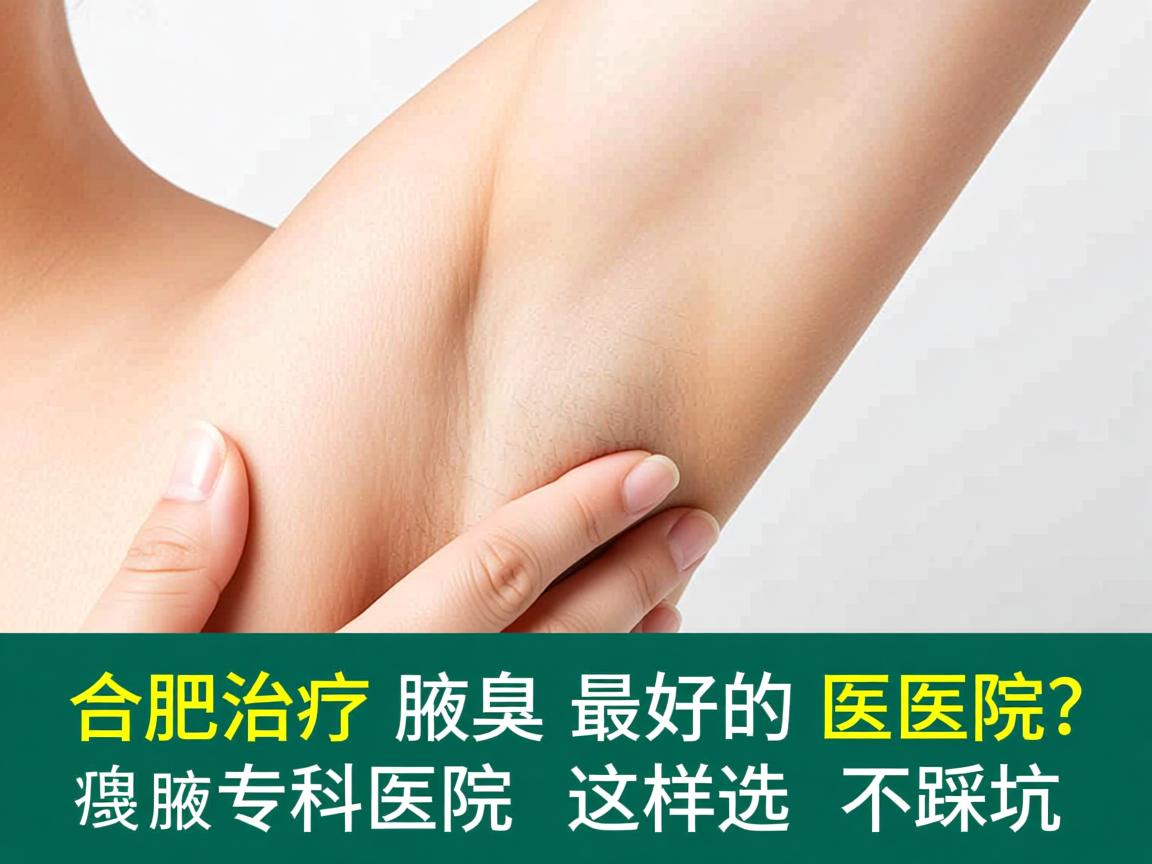合肥治疗腋臭最好的医院?合肥腋臭专科医院这样选不踩坑 合肥治疗腋臭最好的医院?合肥腋臭专科医院这样选不踩坑