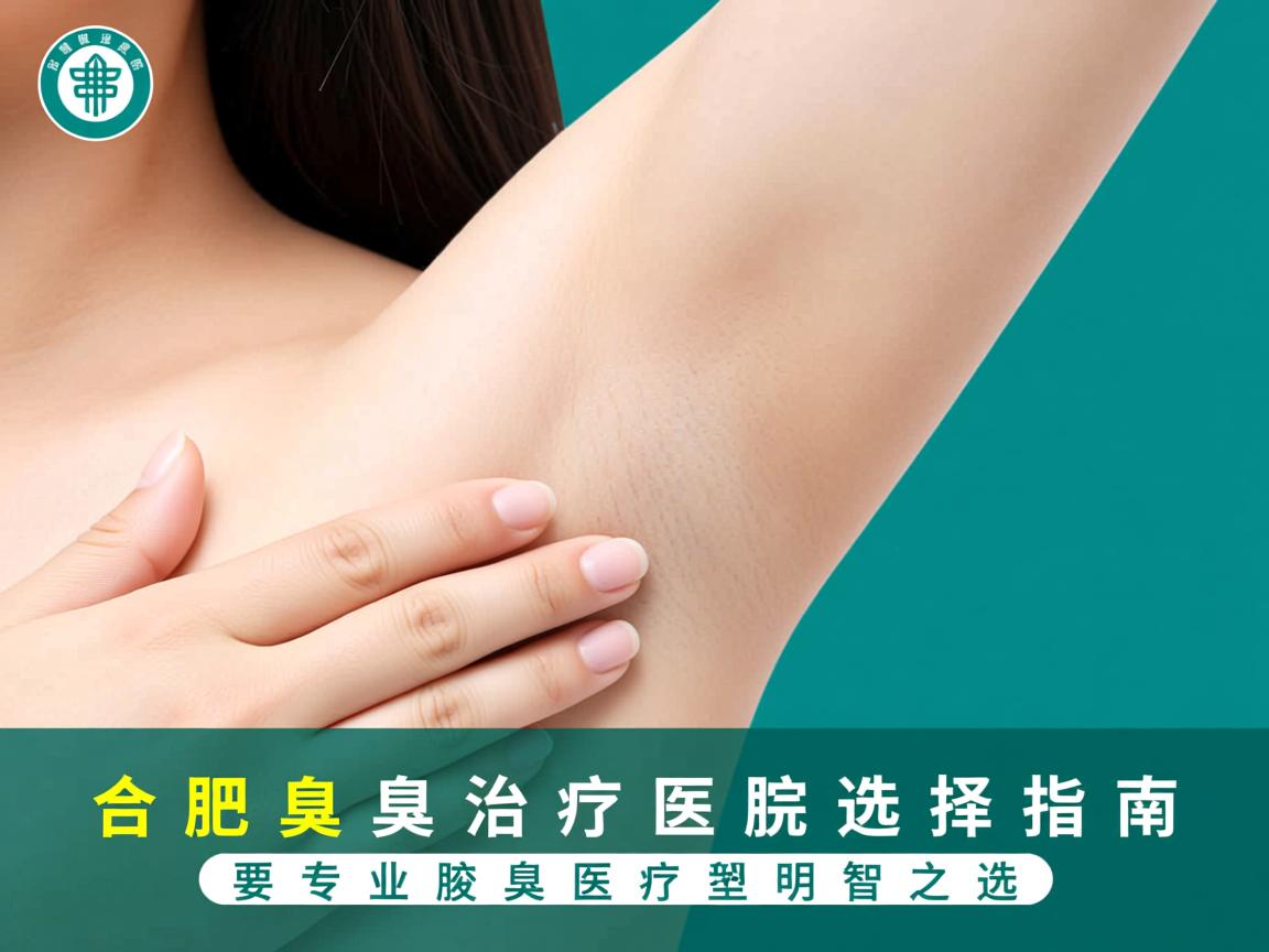 合肥腋臭治疗医院选择指南,专业腋臭医疗的明智之选 合肥腋臭治疗医院选择指南,专业腋臭医疗的明智之选