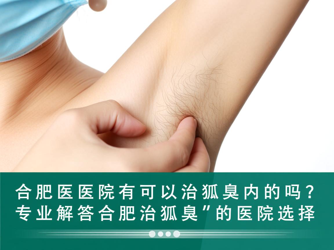 合肥医院有可以治狐臭的吗?专业解答合肥治狐臭的医院选择 合肥医院有可以治狐臭的吗?专业解答合肥治狐臭的医院选择