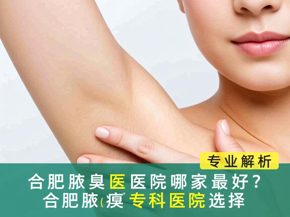 合肥腋臭医院哪家最好?专业解析合肥腋臭专科医院选择 合肥腋臭医院哪家最好?专业解析合肥腋臭专科医院选择