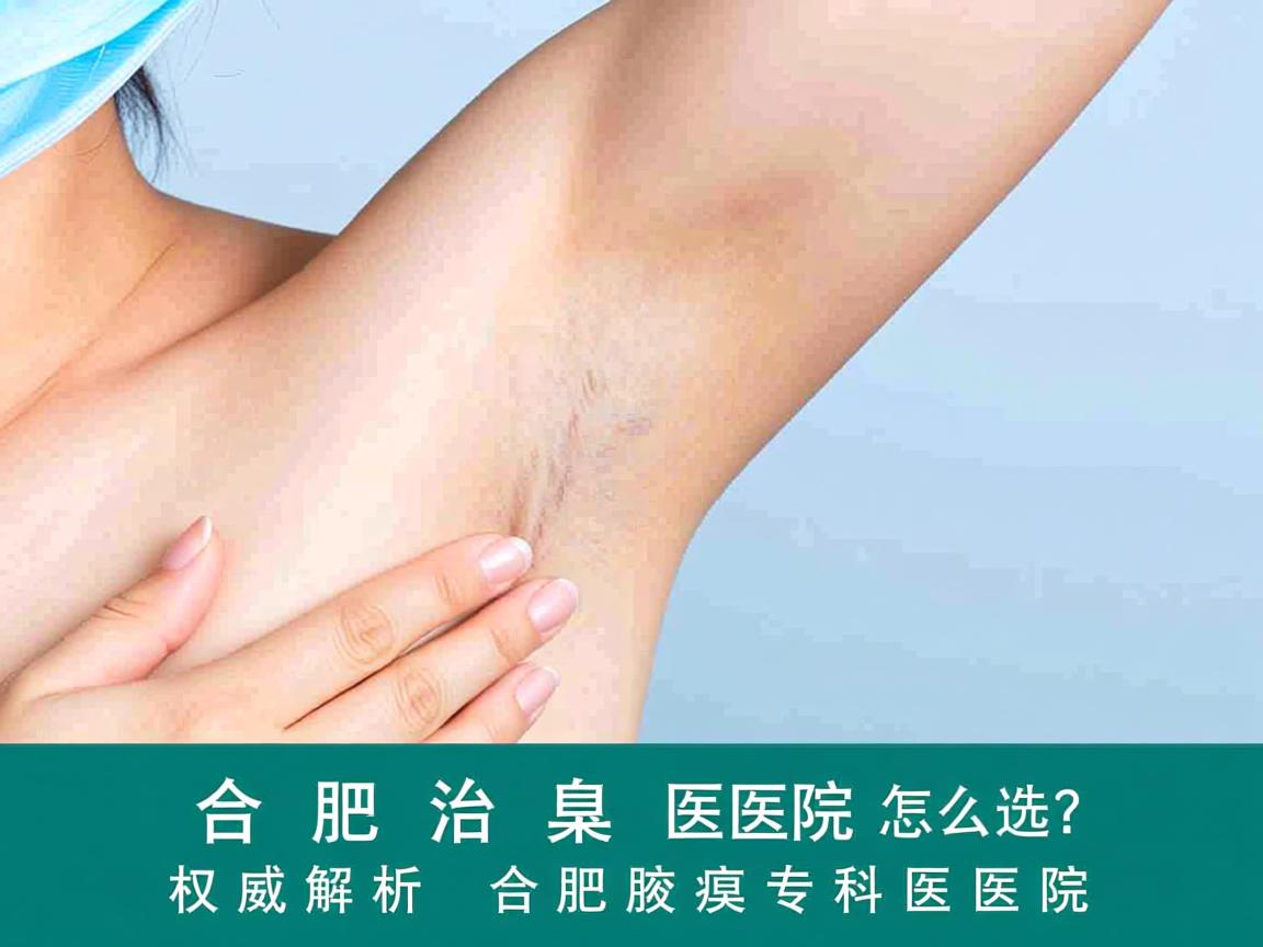合肥治腋臭医院怎么选?权威解析合肥腋臭专科医院 合肥治腋臭医院怎么选?权威解析合肥腋臭专科医院
