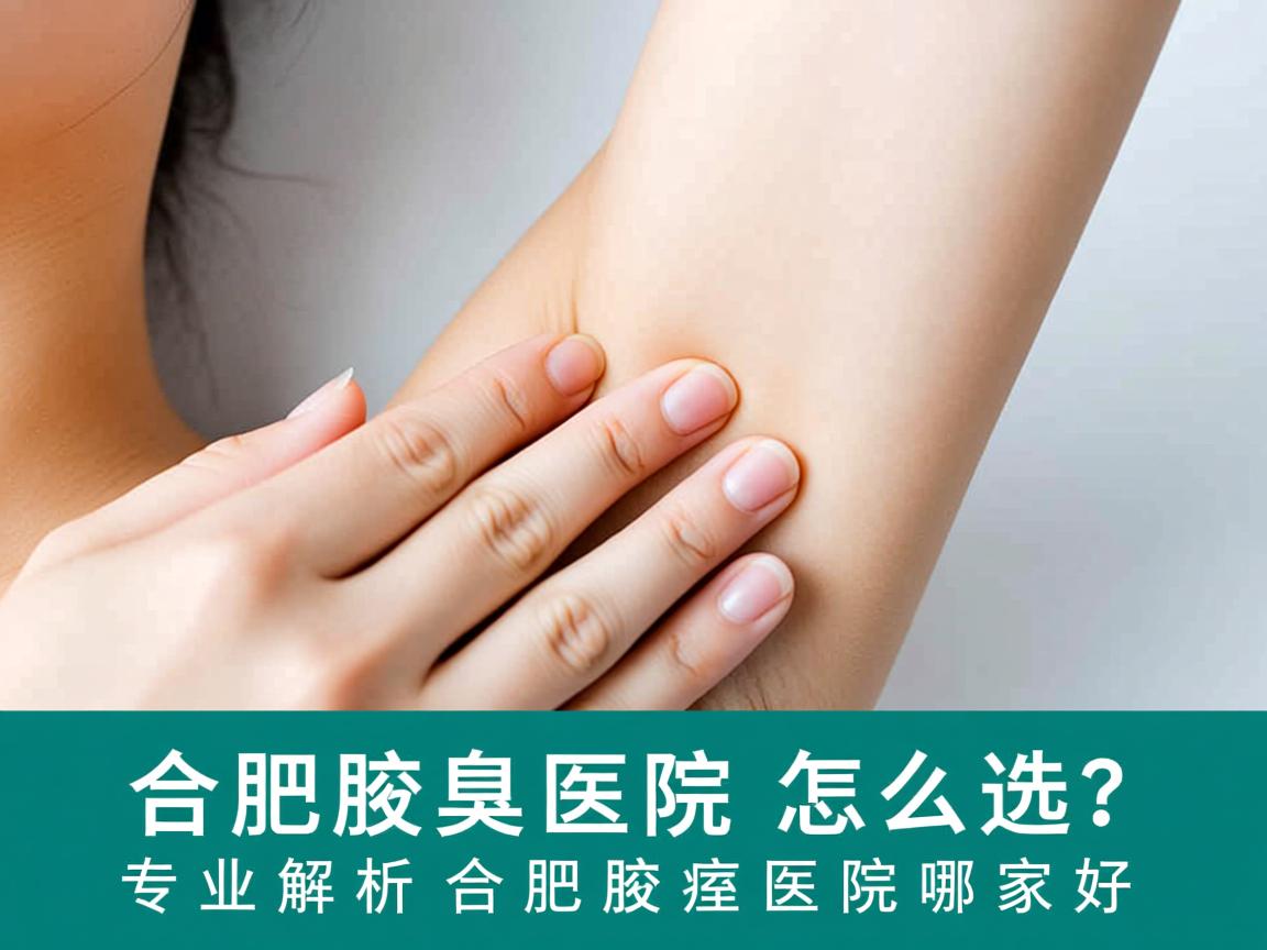 合肥腋臭医院怎么选?专业解析合肥腋臭医院哪家好 合肥腋臭医院怎么选?专业解析合肥腋臭医院哪家好