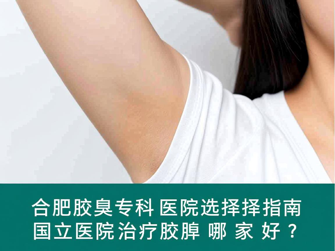 合肥腋臭专科医院选择指南,国立医院治疗腋臭哪家好? 合肥腋臭专科医院选择指南,国立医院治疗腋臭哪家好?