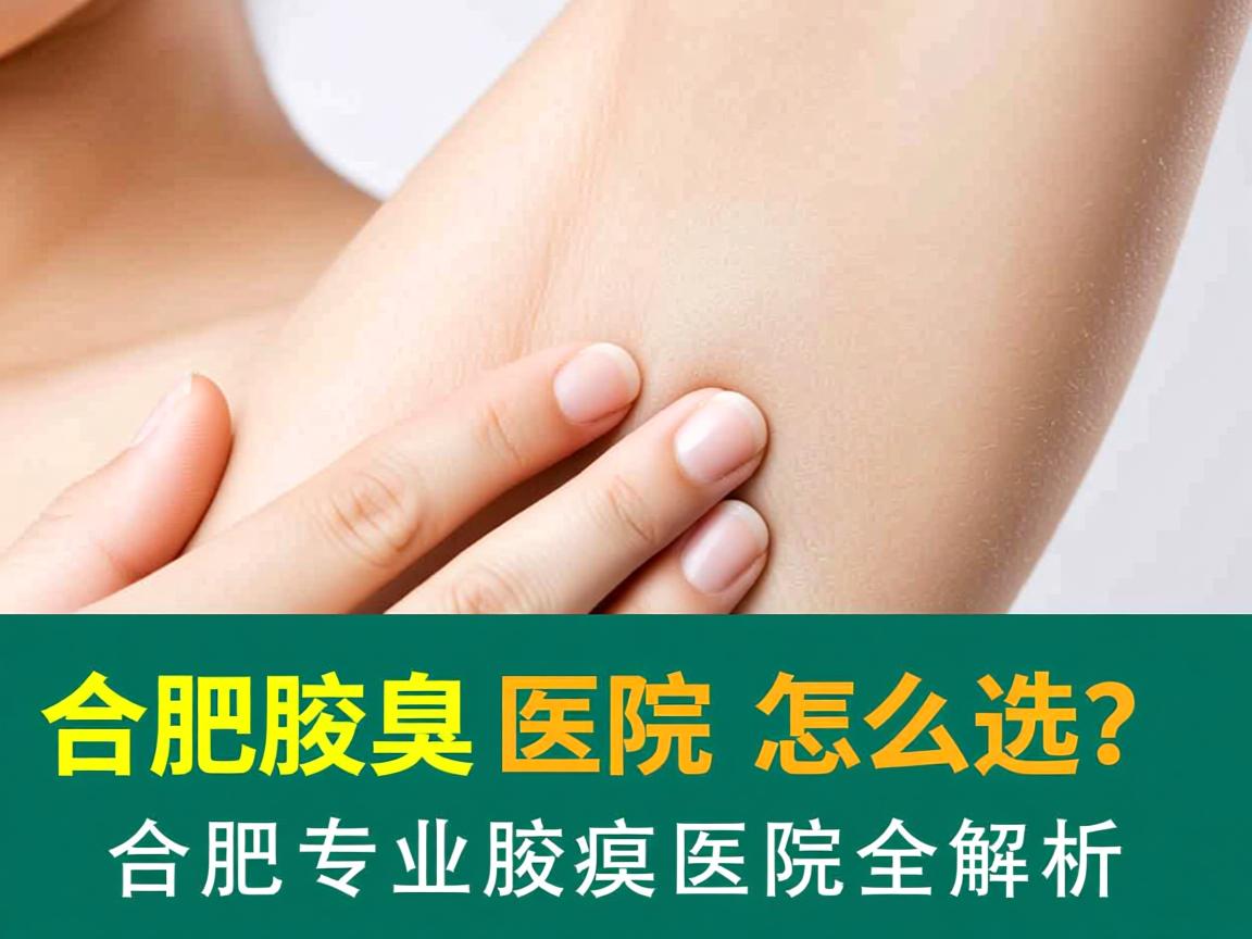 合肥腋臭医院怎么选?合肥专业腋臭医院全解析 合肥腋臭医院怎么选?合肥专业腋臭医院全解析
