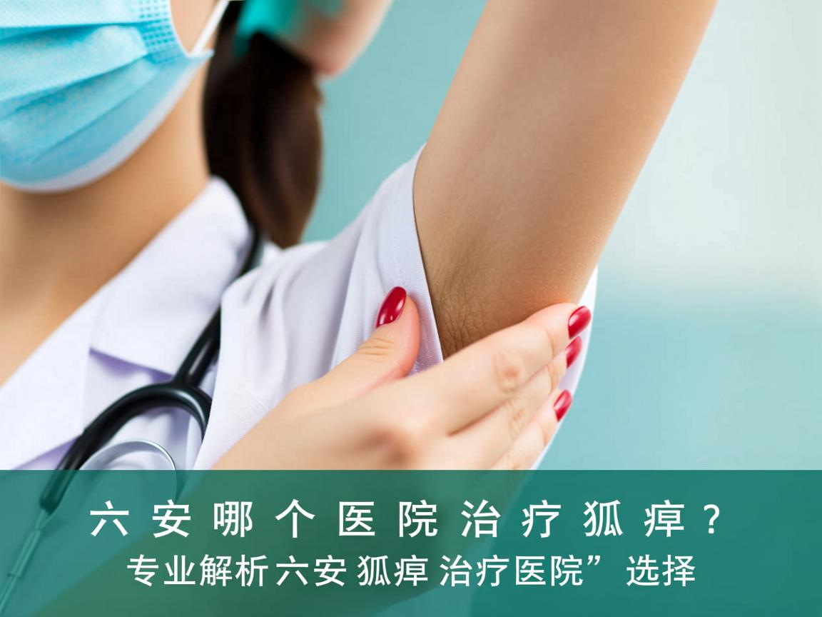 六安哪个医院治疗狐臭?专业解析六安狐臭治疗医院的选择 六安哪个医院治疗狐臭?专业解析六安狐臭治疗医院的选择