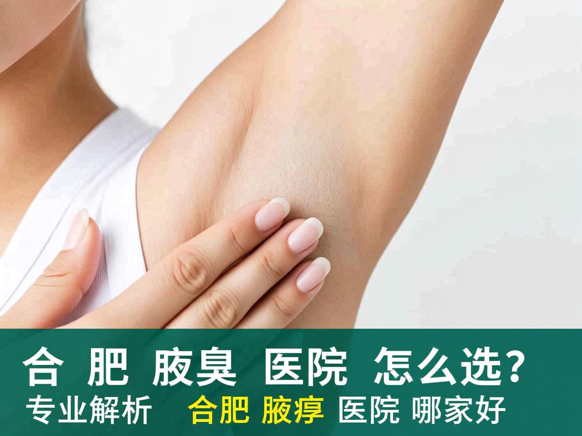 合肥腋臭医院怎么选?专业解析合肥腋臭医院哪家好 合肥腋臭医院怎么选?专业解析合肥腋臭医院哪家好