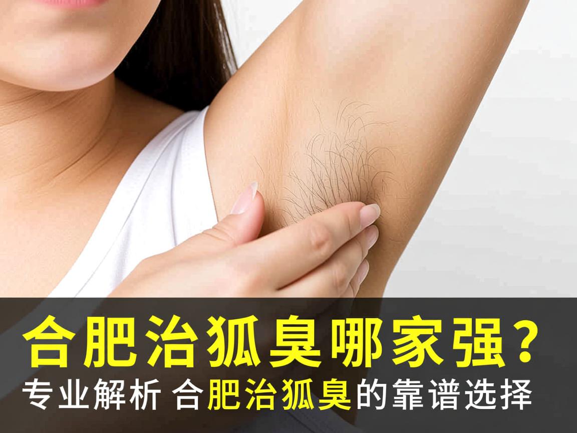 合肥治狐臭哪家强?专业解析合肥治狐臭的靠谱选择 合肥治狐臭哪家强?专业解析合肥治狐臭的靠谱选择