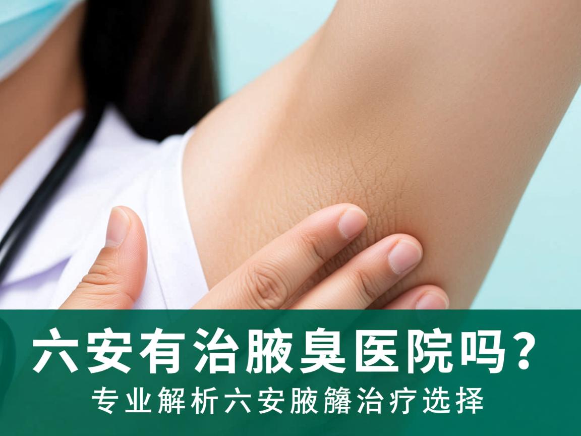 六安有治疗腋臭的医院吗?专业解析六安腋臭治疗选择 六安有治疗腋臭的医院吗?专业解析六安腋臭治疗选择