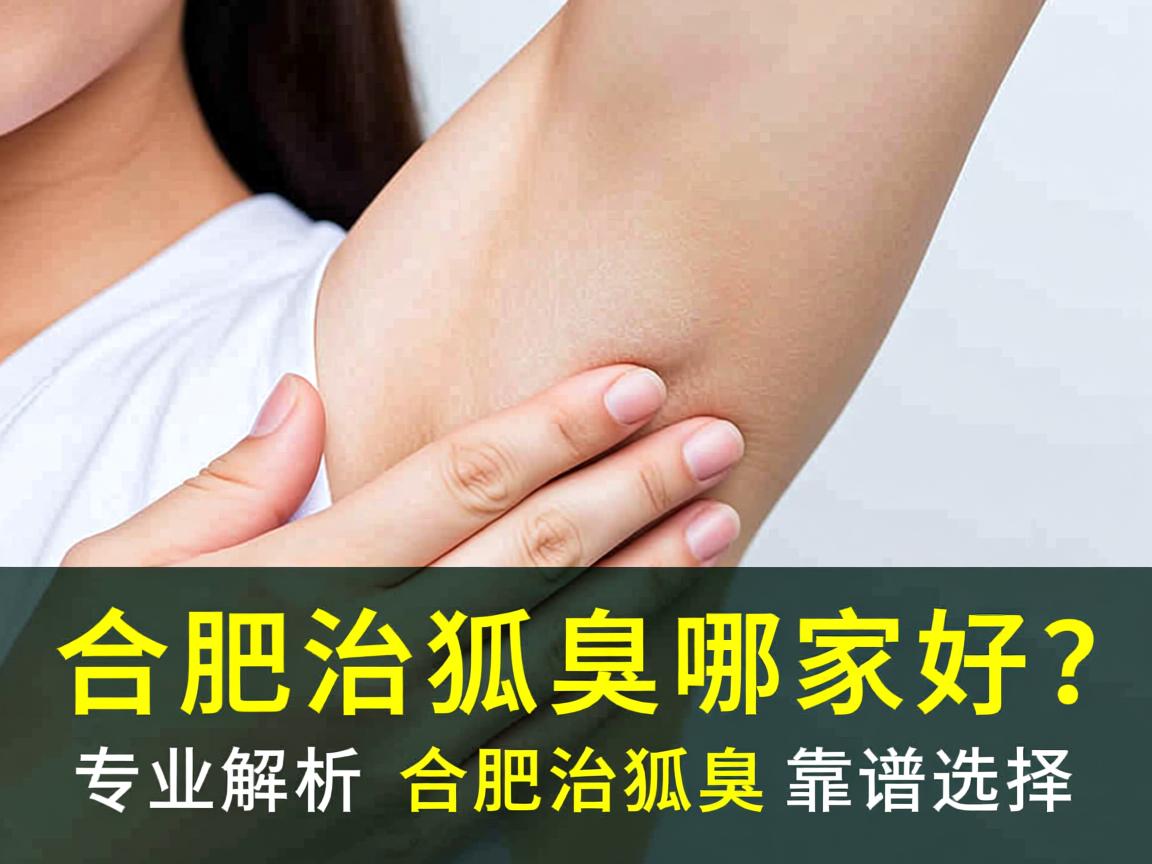合肥治狐臭哪家好?专业解析合肥治狐臭的靠谱选择 合肥治狐臭哪家好?专业解析合肥治狐臭的靠谱选择