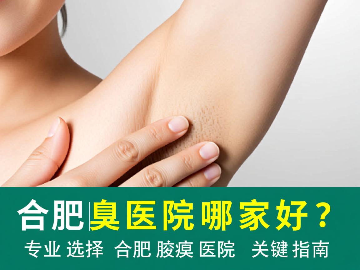 合肥腋臭医院哪家好?专业选择合肥腋臭医院的关键指南 合肥腋臭医院哪家好?专业选择合肥腋臭医院的关键指南