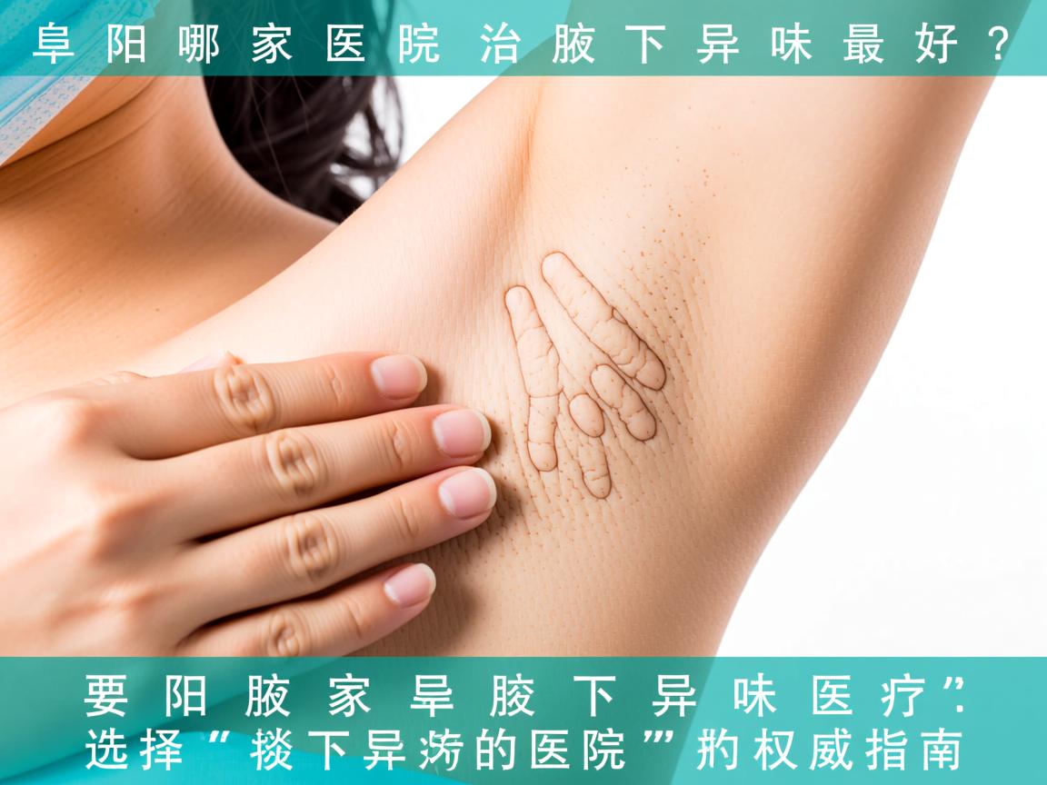 阜阳哪家医院治腋下异味最好?选择阜阳腋下异味治疗医院的权威指南 阜阳哪家医院治腋下异味最好?选择阜阳腋下异味治疗医院的权威指南