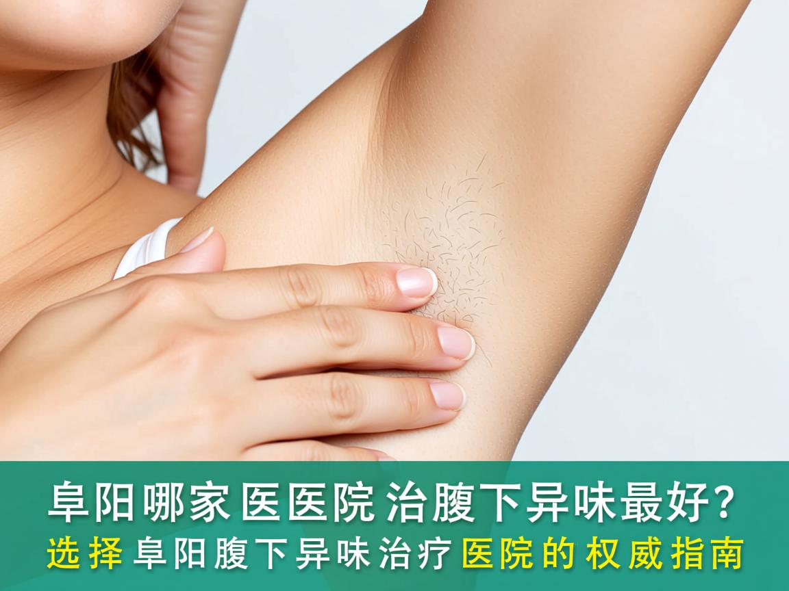 阜阳哪家医院治腋下异味最好?选择阜阳腋下异味治疗医院的权威指南 阜阳哪家医院治腋下异味最好?选择阜阳腋下异味治疗医院的权威指南