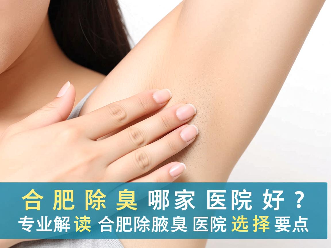 合肥除腋臭哪家医院好?专业解读合肥除腋臭医院的选择要点 合肥除腋臭哪家医院好?专业解读合肥除腋臭医院的选择要点