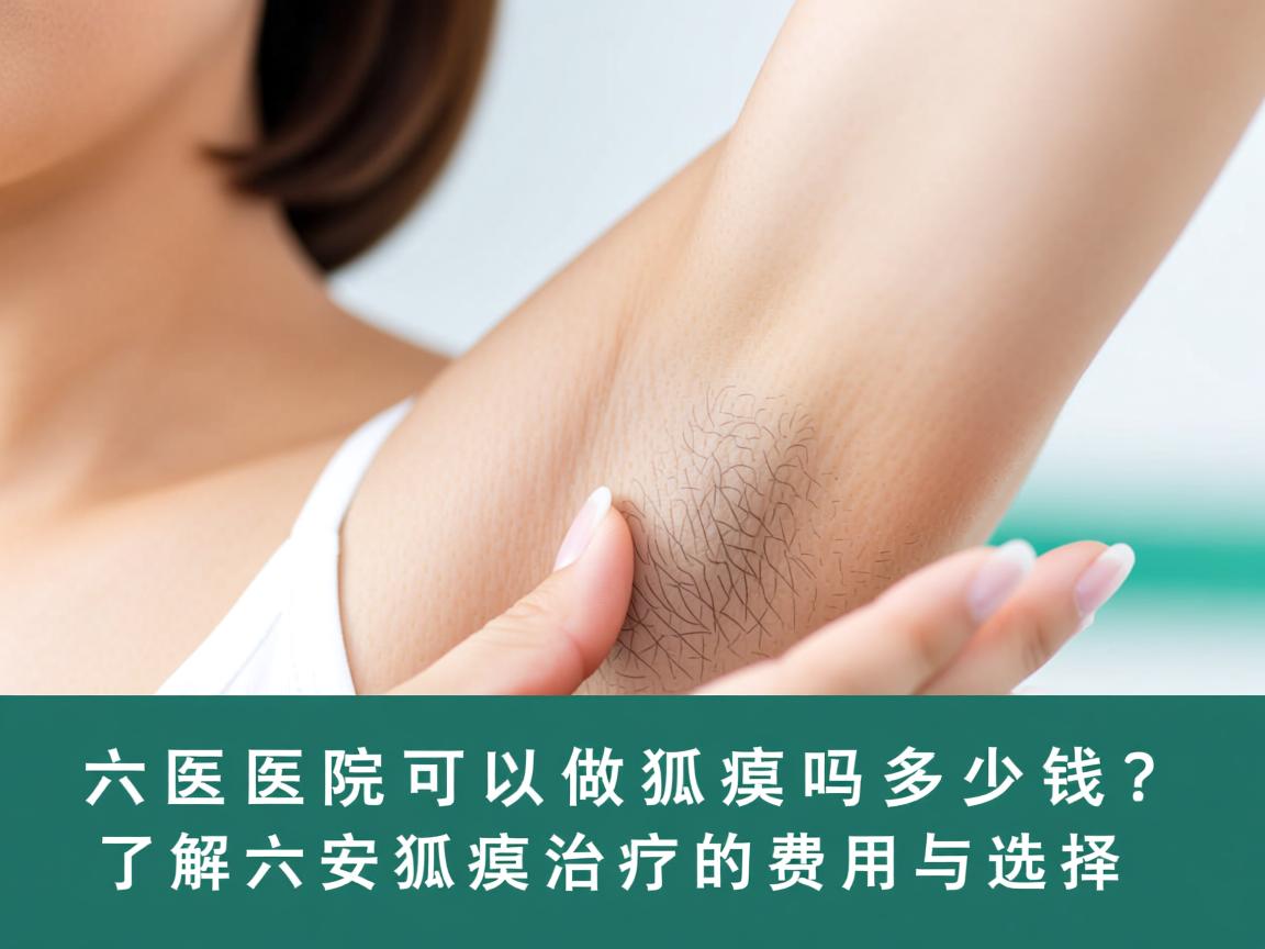 六安医院可以做狐臭吗多少钱?了解六安狐臭治疗的费用与选择 六安医院可以做狐臭吗多少钱?了解六安狐臭治疗的费用与选择