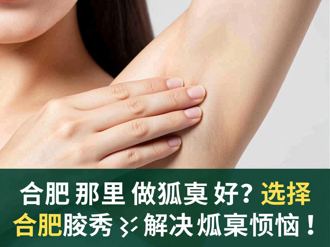 合肥那里做狐臭好？选择合肥腋秀，解决狐臭烦恼！