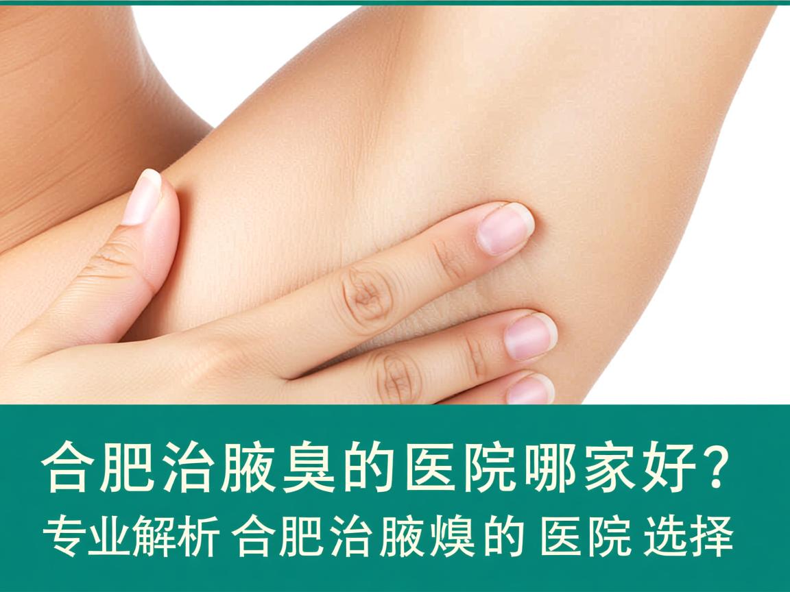 合肥治腋臭的医院哪家好？专业解析合肥治腋臭的医院选择