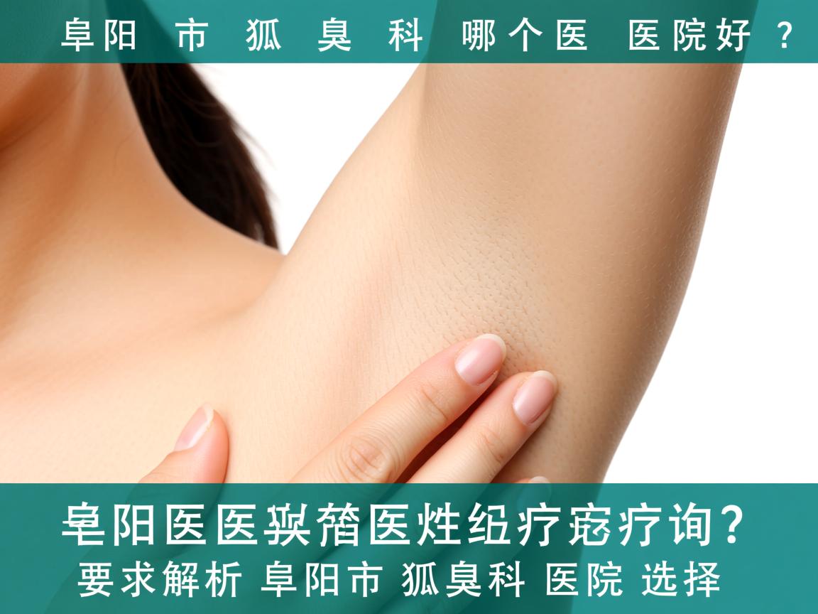 阜阳市狐臭科哪个医院好？专业解析阜阳市狐臭科医院选择